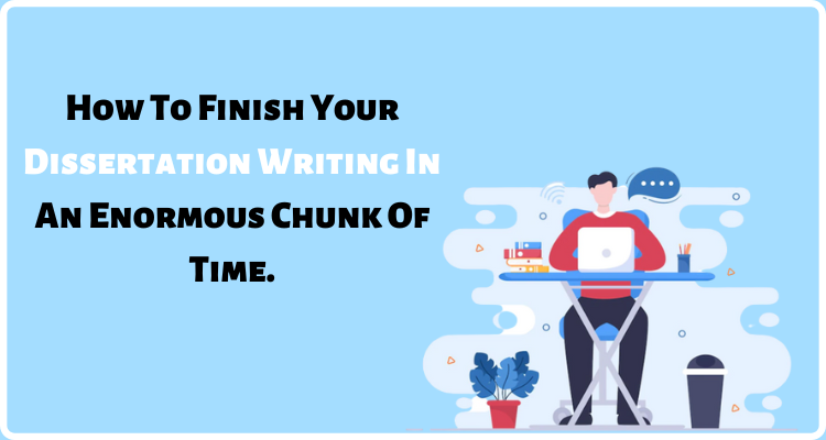 How To Finish Your Dissertation Writing In An Enormous Chunk Of Time.