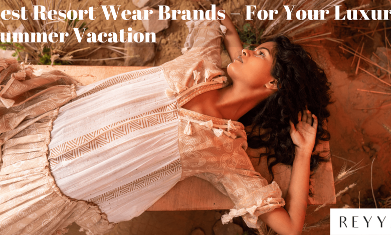Best Resort Wear Brands – For Your Luxury Summer Vacation