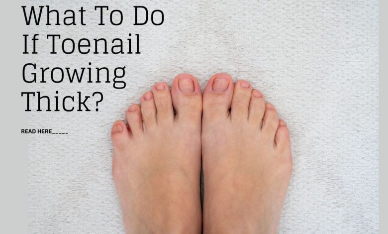 What To Do If Toenail Growing Thick?